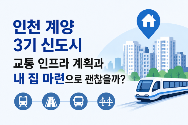 인천 계양 3기 신도시 교통 인프라 계획과 내 집 마련으로 괜찮을까 대표이미지